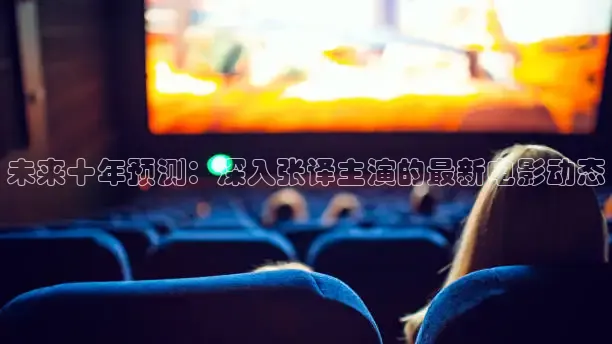 未来十年预测：深入张译主演的最新电影动态