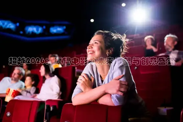 超越2026：厚望电影的未来展望与创意盛宴